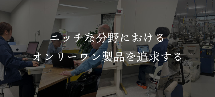 ニッチな分野におけるオンリーワン製品を追求する